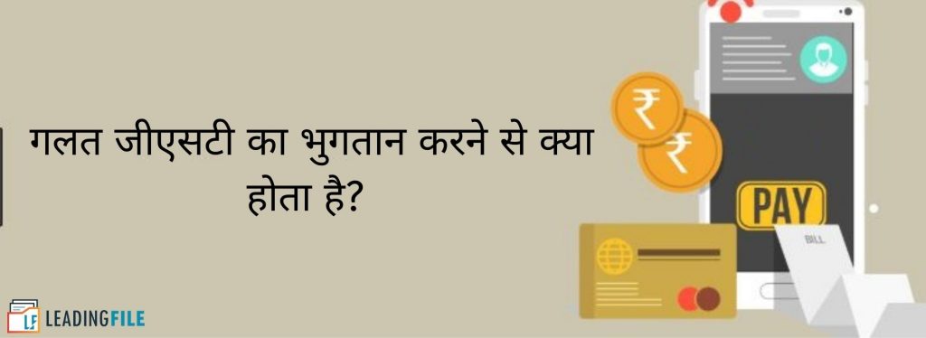 गलत जीएसटी का भुगतान करने से क्या होता है?