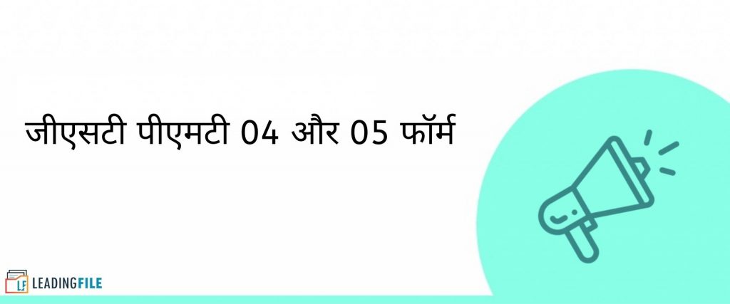 जीएसटी पीएमटी 04 और 05 फॉर्म के प्रारूप के बारे में जानिए-